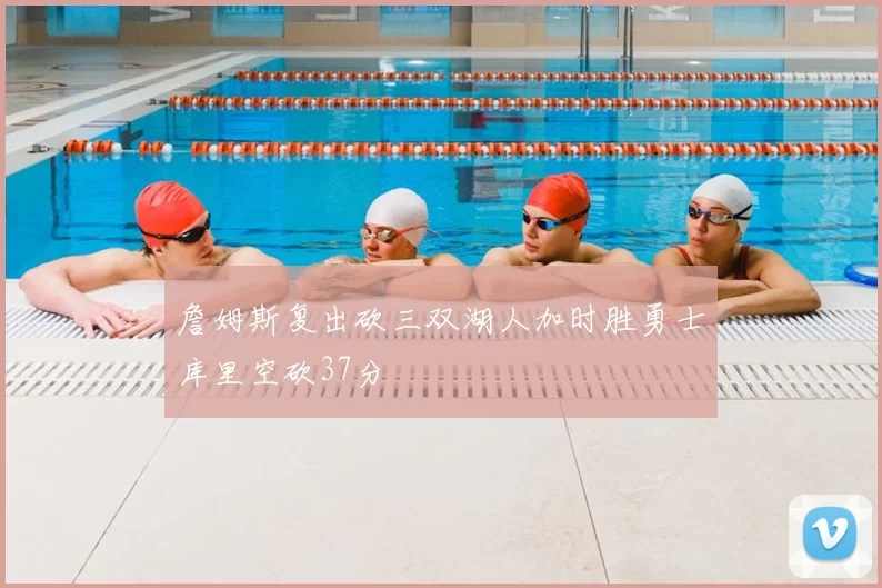 詹姆斯复出砍三双湖人加时胜勇士库里空砍37分