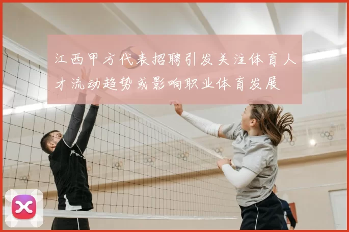 江西甲方代表招聘引发关注体育人才流动趋势或影响职业体育发展