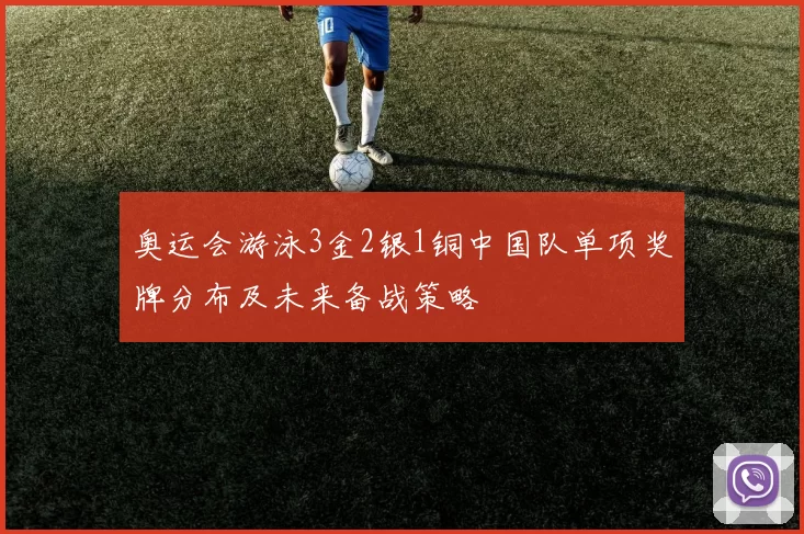 奥运会游泳3金2银1铜中国队单项奖牌分布及未来备战策略