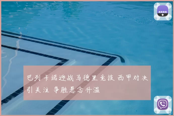 巴列卡诺迎战马德里竞技 西甲对决引关注 争胜悬念升温