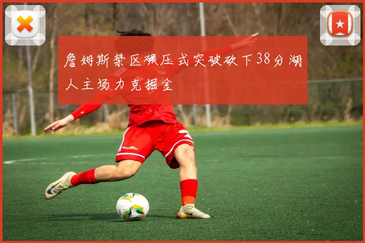 詹姆斯禁区碾压式突破砍下38分湖人主场力克掘金