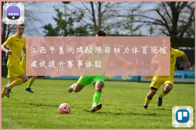江西甲基丙烯酸项目助力体育场馆建设提升赛事体验