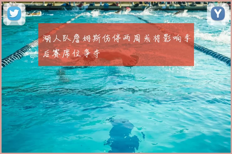 湖人队詹姆斯伤停两周或将影响季后赛席位争夺