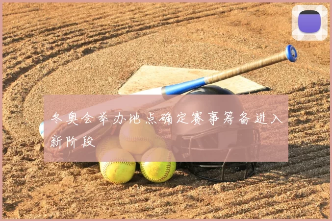 冬奥会举办地点确定赛事筹备进入新阶段