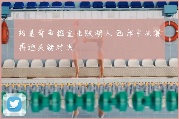 约基奇率掘金击败湖人 西部半决赛再迎关键对决