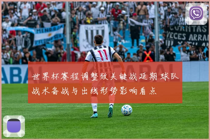 世界杯赛程调整致关键战延期 球队战术备战与出线形势影响看点