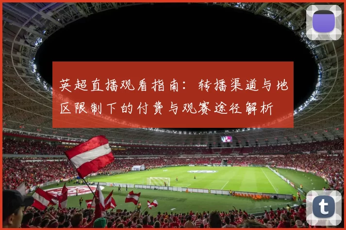 英超直播观看指南：转播渠道与地区限制下的付费与观赛途径解析