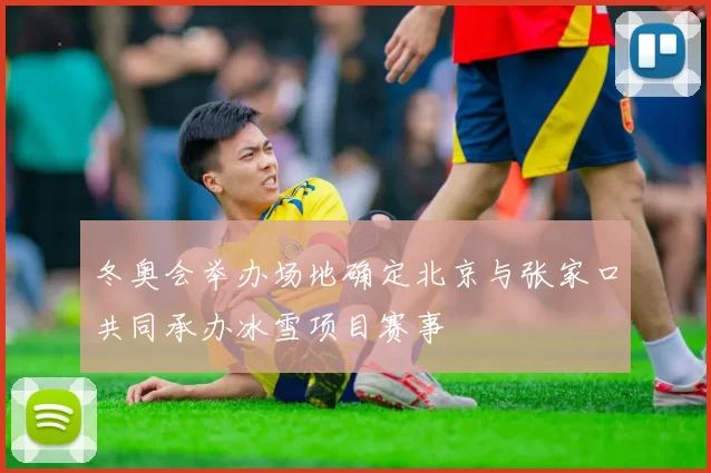 冬奥会举办场地确定北京与张家口共同承办冰雪项目赛事