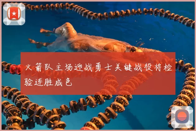 火箭队主场迎战勇士关键战役将检验连胜成色