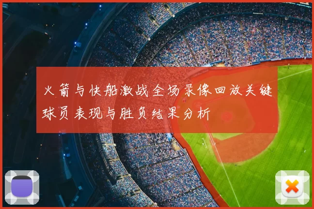 火箭与快船激战全场录像回放关键球员表现与胜负结果分析