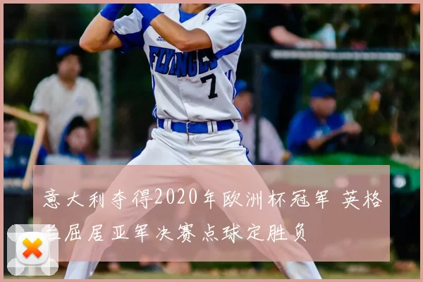 意大利夺得2020年欧洲杯冠军 英格兰屈居亚军决赛点球定胜负