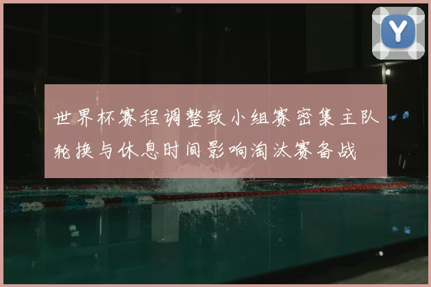 世界杯赛程调整致小组赛密集主队轮换与休息时间影响淘汰赛备战