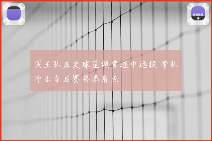 国王队历史球星佩贾连中远投 带队冲击季后赛再添看点