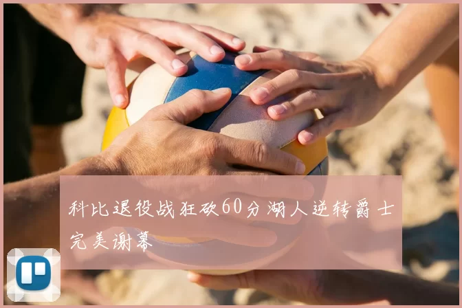 科比退役战狂砍60分湖人逆转爵士完美谢幕