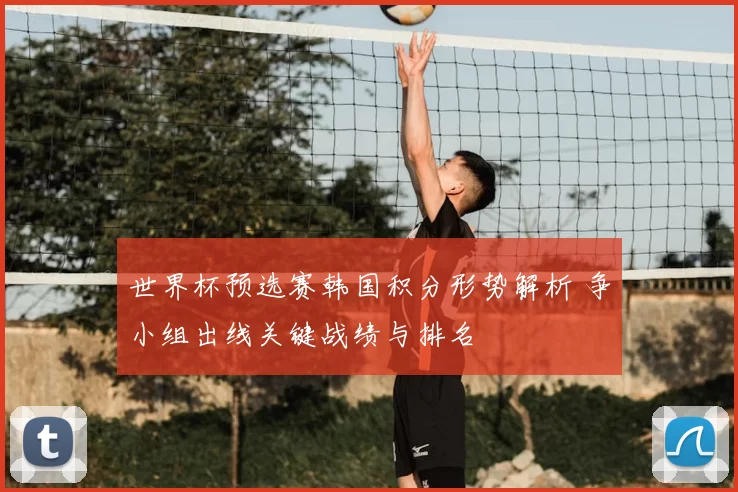 世界杯预选赛韩国积分形势解析 争小组出线关键战绩与排名