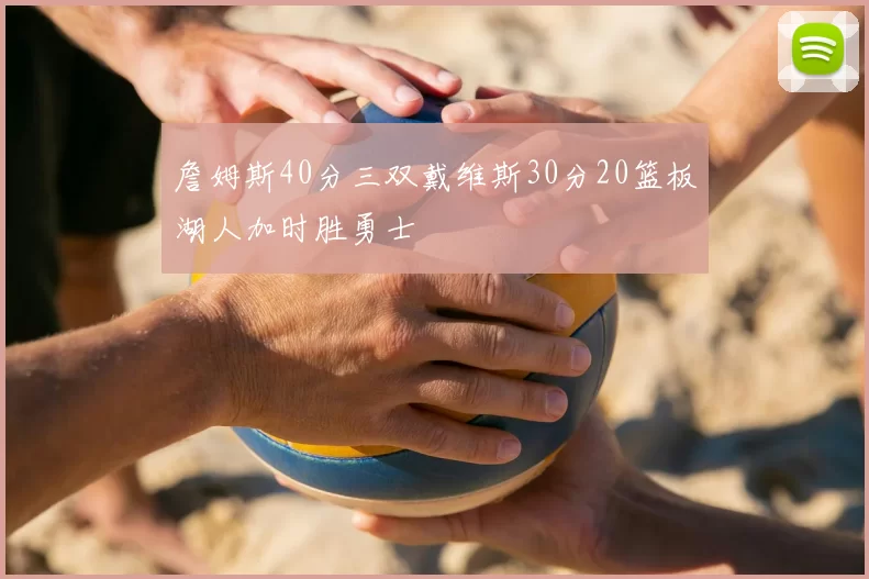 詹姆斯40分三双戴维斯30分20篮板湖人加时胜勇士