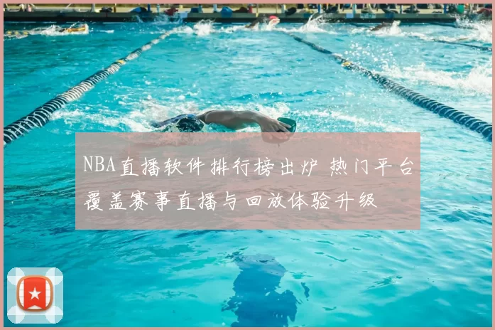 NBA直播软件排行榜出炉 热门平台覆盖赛事直播与回放体验升级