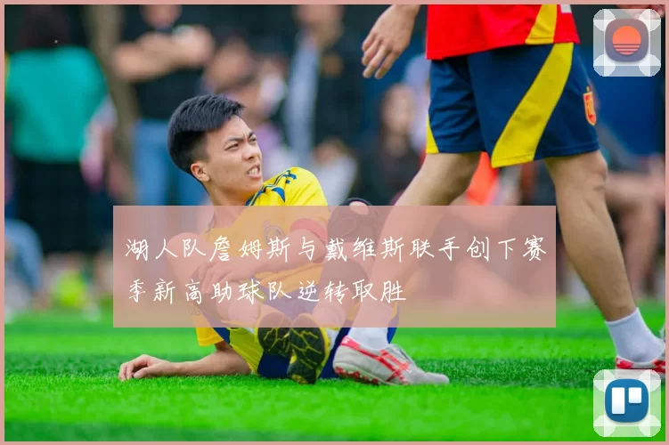 湖人队詹姆斯与戴维斯联手创下赛季新高助球队逆转取胜