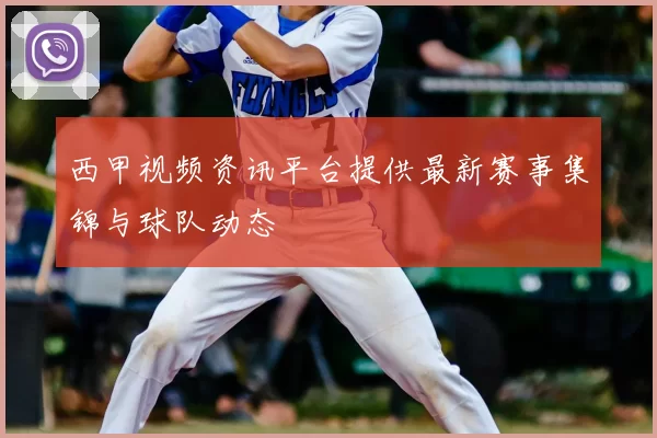 西甲视频资讯平台提供最新赛事集锦与球队动态