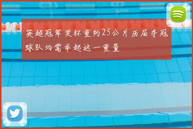 英超冠军奖杯重约25公斤历届夺冠球队均需举起这一重量