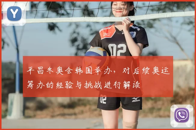 平昌冬奥会韩国举办,对后续奥运筹办的经验与挑战进行解读