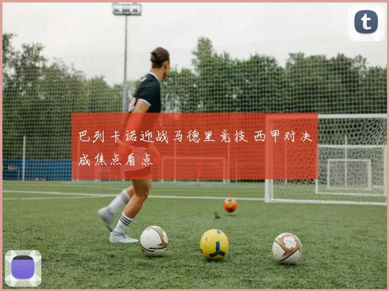 巴列卡诺迎战马德里竞技 西甲对决成焦点看点