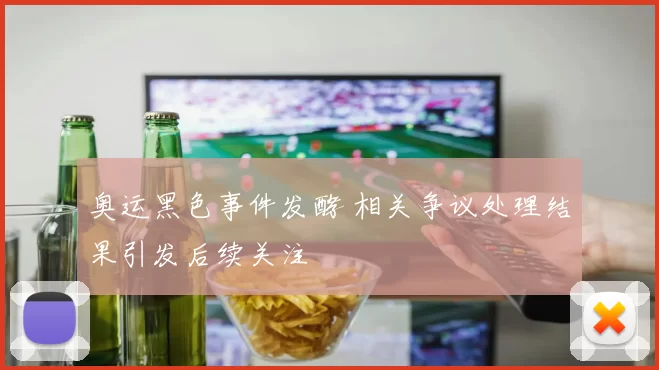 奥运黑色事件发酵 相关争议处理结果引发后续关注