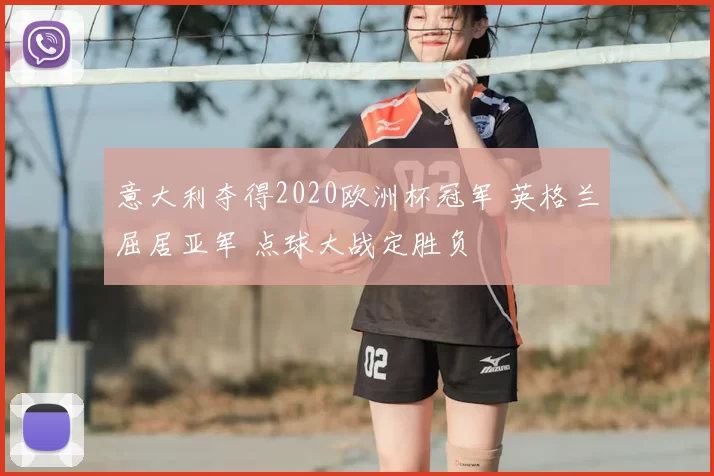 意大利夺得2020欧洲杯冠军 英格兰屈居亚军 点球大战定胜负
