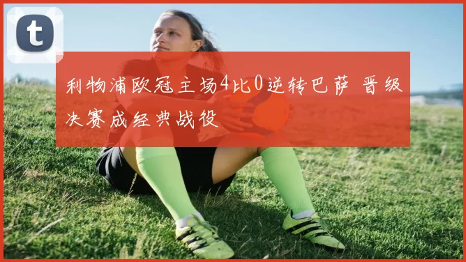 利物浦欧冠主场4比0逆转巴萨 晋级决赛成经典战役