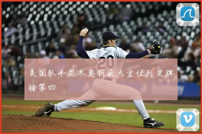 美国队平昌冬奥斩获九金位列奖牌榜第四