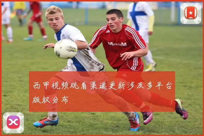 西甲视频观看渠道更新涉及多平台版权分布